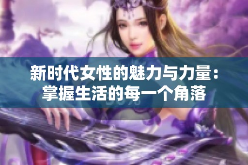 新时代女性的魅力与力量：掌握生活的每一个角落