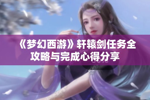 《梦幻西游》轩辕剑任务全攻略与完成心得分享