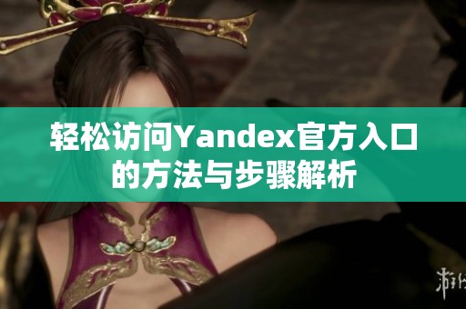 轻松访问Yandex官方入口的方法与步骤解析