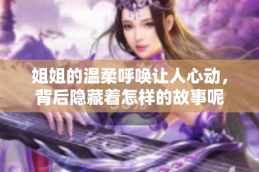 姐姐的温柔呼唤让人心动，背后隐藏着怎样的故事呢