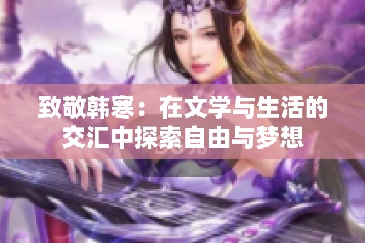 致敬韩寒：在文学与生活的交汇中探索自由与梦想