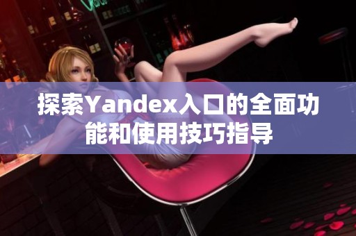 探索Yandex入口的全面功能和使用技巧指导