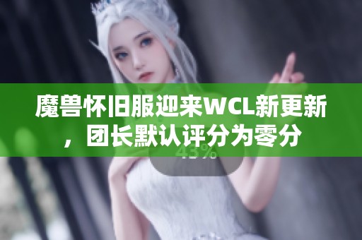 魔兽怀旧服迎来WCL新更新，团长默认评分为零分