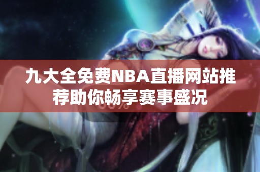 九大全免费NBA直播网站推荐助你畅享赛事盛况