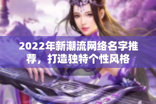 2022年新潮流网络名字推荐，打造独特个性风格