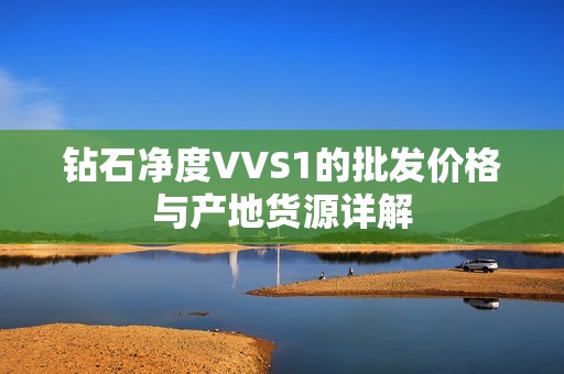 钻石净度VVS1的批发价格与产地货源详解