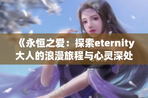 《永恒之爱：探索eternity大人的浪漫旅程与心灵深处的情感》