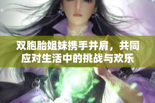 双胞胎姐妹携手并肩，共同应对生活中的挑战与欢乐