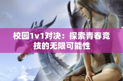 校园1v1对决：探索青春竞技的无限可能性