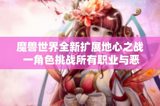 魔兽世界全新扩展地心之战 一角色挑战所有职业与恶灵摩托登场