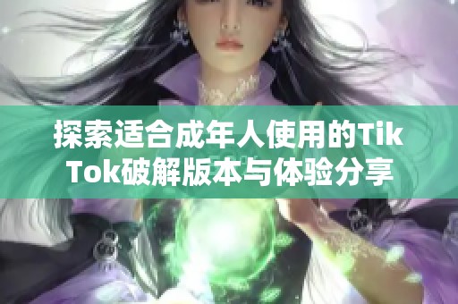 探索适合成年人使用的TikTok破解版本与体验分享