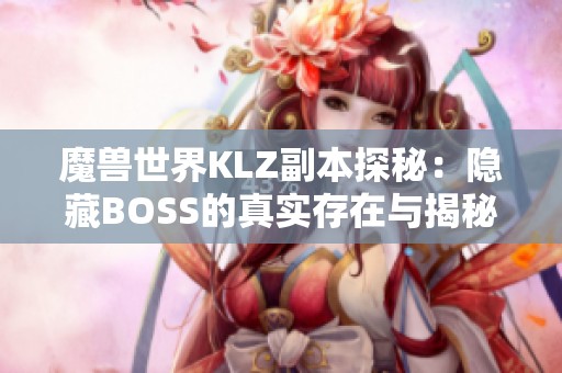 魔兽世界KLZ副本探秘：隐藏BOSS的真实存在与揭秘