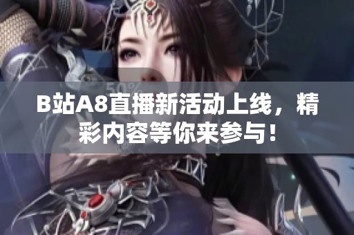 B站A8直播新活动上线，精彩内容等你来参与！