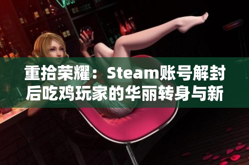 重拾荣耀：Steam账号解封后吃鸡玩家的华丽转身与新生之路