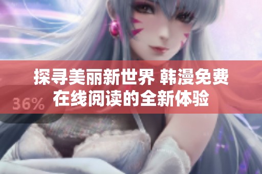 探寻美丽新世界 韩漫免费在线阅读的全新体验