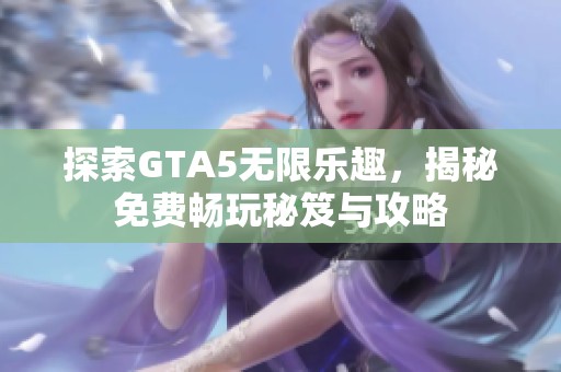 探索GTA5无限乐趣，揭秘免费畅玩秘笈与攻略