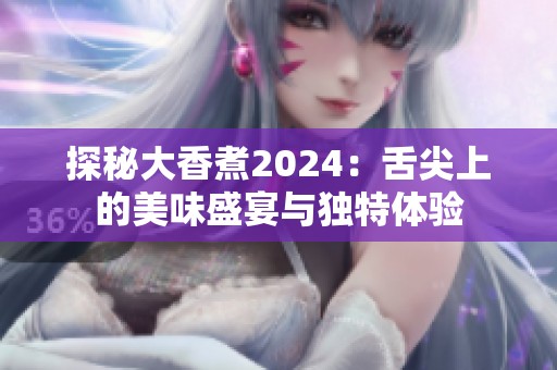 探秘大香煮2024：舌尖上的美味盛宴与独特体验