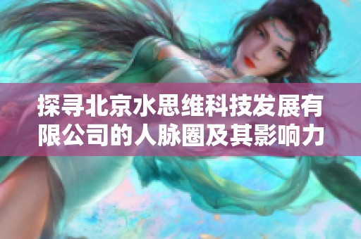 探寻北京水思维科技发展有限公司的人脉圈及其影响力分析