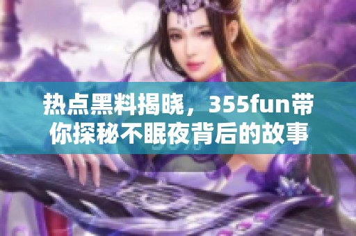 热点黑料揭晓，355fun带你探秘不眠夜背后的故事