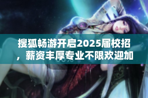 搜狐畅游开启2025届校招，薪资丰厚专业不限欢迎加入