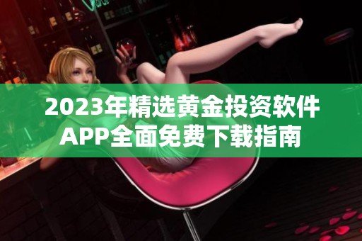 2023年精选黄金投资软件APP全面免费下载指南