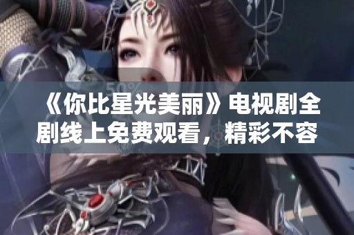 《你比星光美丽》电视剧全剧线上免费观看，精彩不容错过！