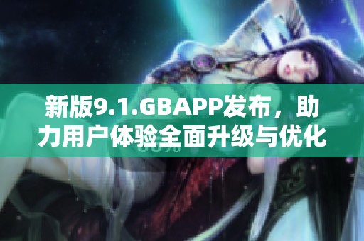 新版9.1.GBAPP发布，助力用户体验全面升级与优化