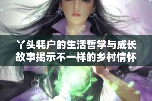 丫头牦户的生活哲学与成长故事揭示不一样的乡村情怀