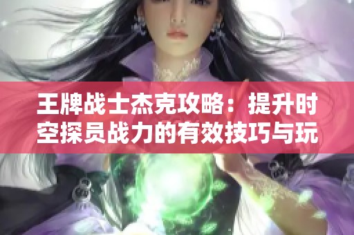 王牌战士杰克攻略：提升时空探员战力的有效技巧与玩法解析