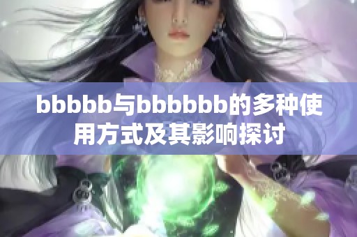 bbbbb与bbbbbb的多种使用方式及其影响探讨