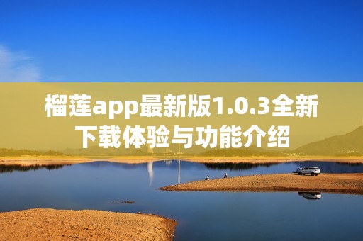 榴莲app最新版1.0.3全新下载体验与功能介绍