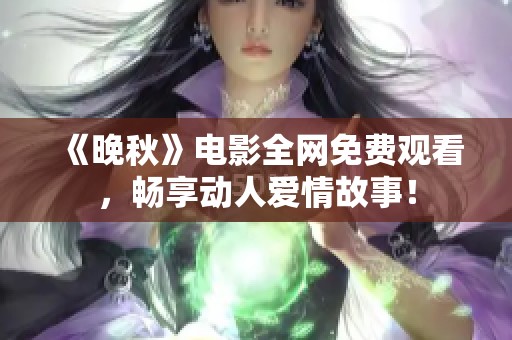 《晚秋》电影全网免费观看，畅享动人爱情故事！