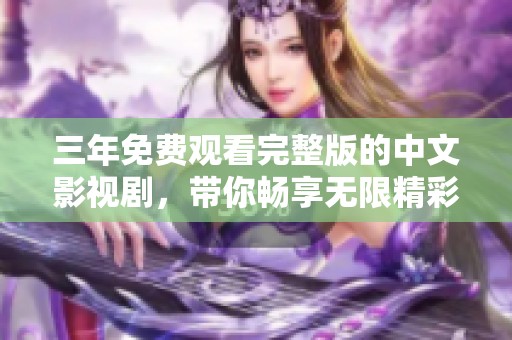 三年免费观看完整版的中文影视剧，带你畅享无限精彩