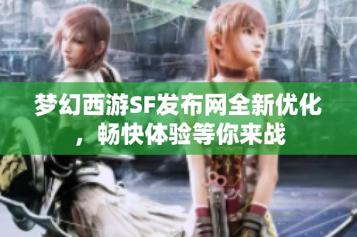 梦幻西游SF发布网全新优化，畅快体验等你来战