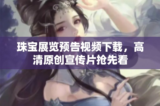 珠宝展览预告视频下载，高清原创宣传片抢先看