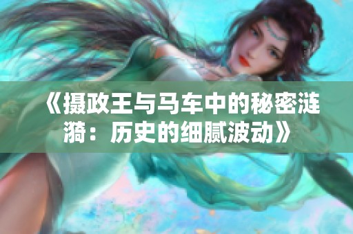 《摄政王与马车中的秘密涟漪：历史的细腻波动》