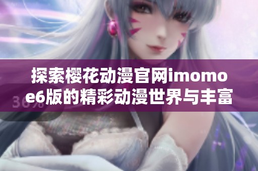 探索樱花动漫官网imomoe6版的精彩动漫世界与丰富资源