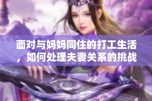 面对与妈妈同住的打工生活，如何处理夫妻关系的挑战