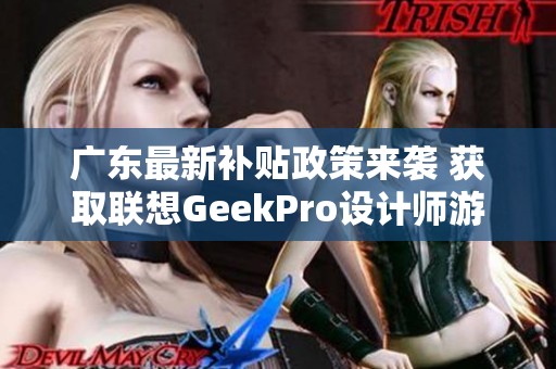 广东最新补贴政策来袭 获取联想GeekPro设计师游戏本优惠！