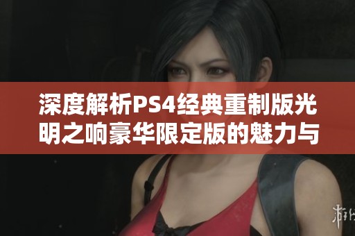 深度解析PS4经典重制版光明之响豪华限定版的魅力与特色