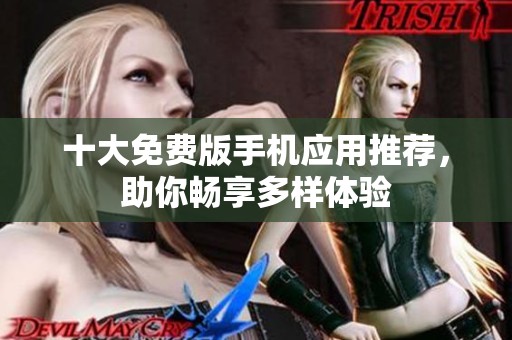 十大免费版手机应用推荐，助你畅享多样体验