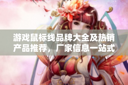 游戏鼠标线品牌大全及热销产品推荐，厂家信息一站式查询