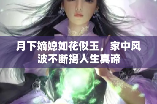 月下嫡媳如花似玉，家中风波不断揭人生真谛