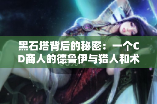 黑石塔背后的秘密：一个CD商人的德鲁伊与猎人和术士的团本探险
