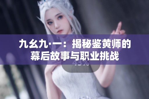 九幺九·一：揭秘鉴黄师的幕后故事与职业挑战