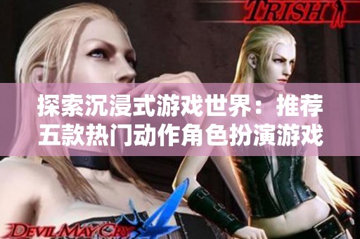 探索沉浸式游戏世界：推荐五款热门动作角色扮演游戏