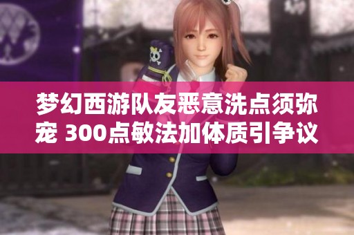 梦幻西游队友恶意洗点须弥宠 300点敏法加体质引争议