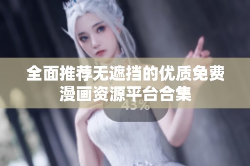 全面推荐无遮挡的优质免费漫画资源平台合集