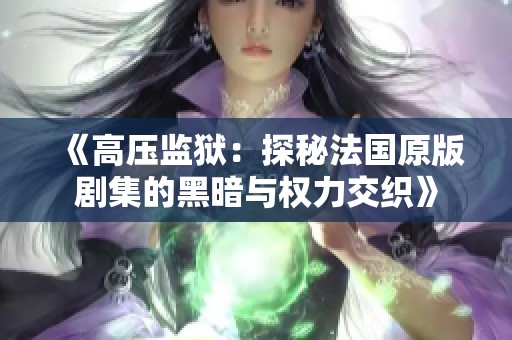 《高压监狱：探秘法国原版剧集的黑暗与权力交织》