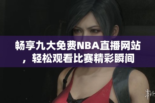 畅享九大免费NBA直播网站，轻松观看比赛精彩瞬间